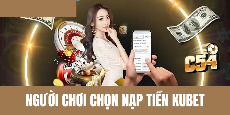 Người chơi chọn nạp tiền Kubet an toàn