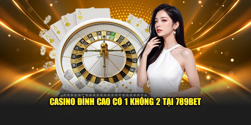 Casino đỉnh cao có 1 không 2 tại 789Bet