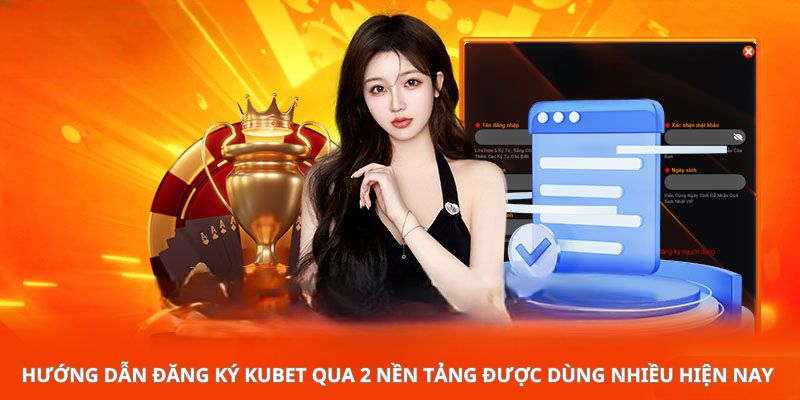 Hướng dẫn đăng ký Kubet qua 2 nền tảng