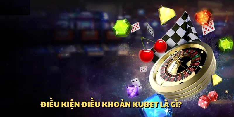 Điều khoản điều kiện Kubet là gì