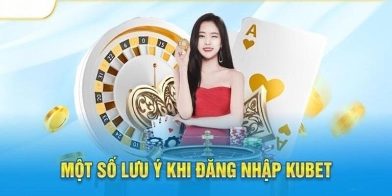 Lưu ý cần nắm khi truy cập Kubet đăng nhập