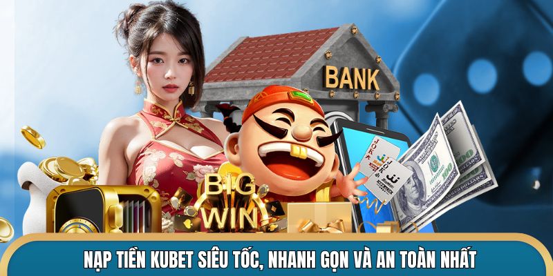 Nạp tiền Kubet nhanh gọn và an toàn